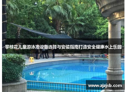 攀枝花儿童游泳池设备选择与安装指南打造安全健康水上乐园