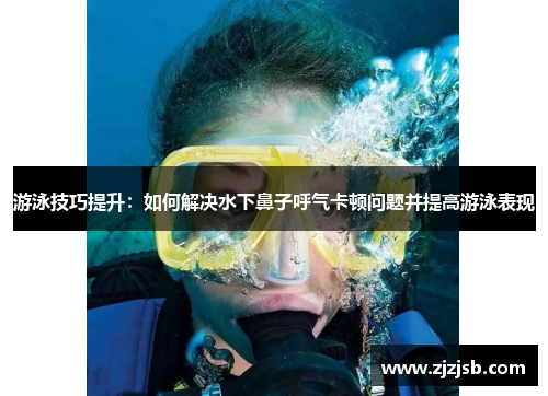 游泳技巧提升：如何解决水下鼻子呼气卡顿问题并提高游泳表现